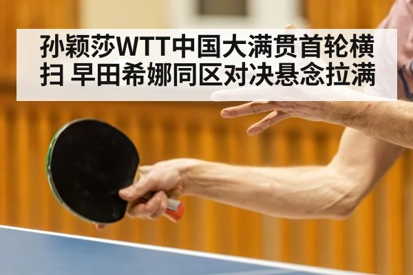 孙颖莎WTT中国大满贯首轮横扫 早田希娜同区对决悬念拉满